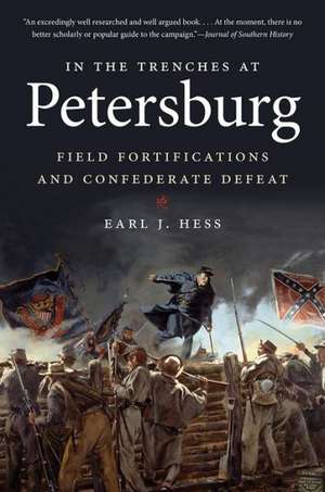 In the Trenches at Petersburg: Field Fortifications & Confederate Defeat de Earl J. Hess