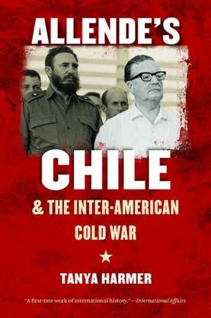 Allende's Chile and the Inter-American Cold War de Tanya Harmer