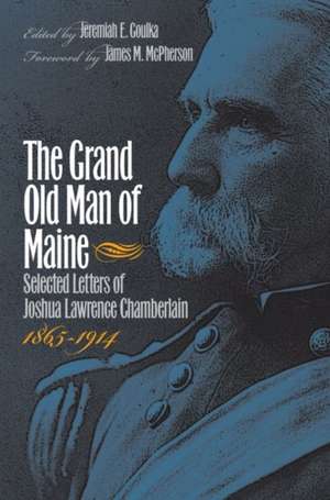 The Grand Old Man of Maine: Selected Letters of Joshua Lawrence Chamberlain, 1865-1914 de Jeremiah E. Goulka