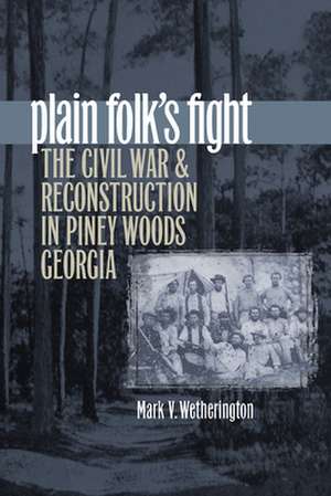 Plain Folk's Fight: The Civil War and Reconstruction in Piney Woods Georgia de Mark V. Wetherington