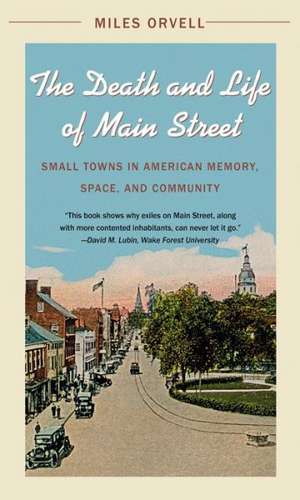 The Death and Life of Main Street: Small Towns in American Memory, Space, and Community de Miles Orvell