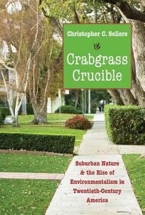 Crabgrass Crucible: Suburban Nature and the Rise of Environmentalism in Twentieth-Century America de Christopher C. Sellers