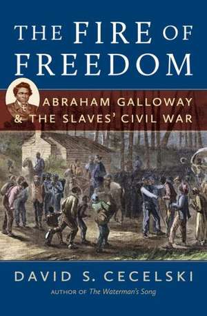 The Fire of Freedom: Abraham Galloway and the Slaves' Civil War de David S. Cecelski