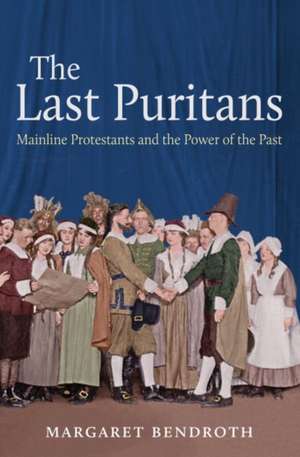 The Last Puritans: Mainline Protestants and the Power of the Past de Margaret Bendroth