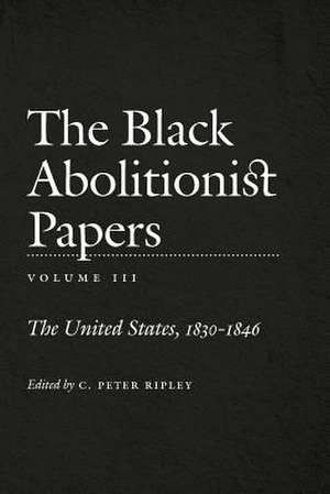 The Black Abolitionist Papers: The United States, 1830-1846 de C. Peter Ripley