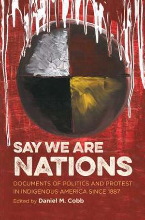 Say We Are Nations: Documents of Politics and Protest in Indigenous America Since 1887 de Daniel M. Cobb