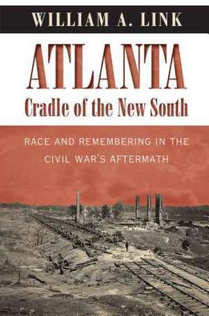 Atlanta, Cradle of the New South: Race and Remembering in the Civil War's Aftermath de William A. Link