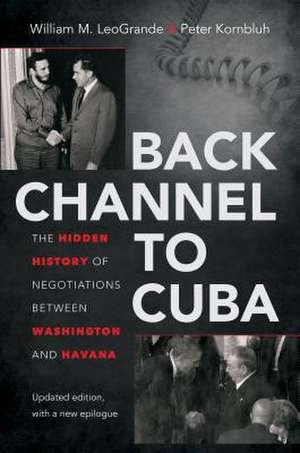 Back Channel to Cuba: The Hidden History of Negotiations Between Washington and Havana de William M. LeoGrande