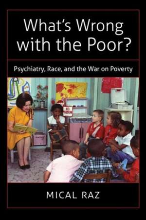 What's Wrong with the Poor?: Psychiatry, Race, and the War on Poverty de Mical Raz