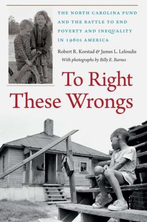 To Right These Wrongs: The North Carolina Fund and the Battle to End Poverty and Inequality in 1960s America de Robert R. Korstad