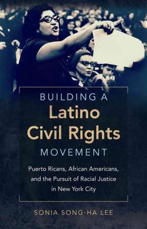 Building a Latino Civil Rights Movement: Puerto Ricans, African Americans, and the Pursuit of Racial Justice in New York City de Sonia Song Lee