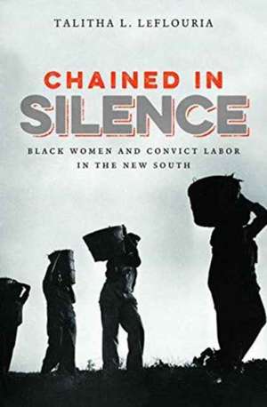 Chained in Silence: Black Women and Convict Labor in the New South de Talitha L. Leflouria