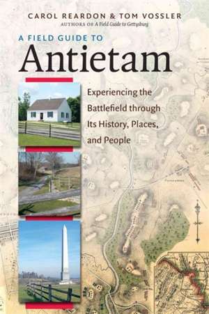 A Field Guide to Antietam: Experiencing the Battlefield Through Its History, Places, and People de Carol Reardon