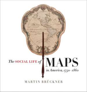 The Social Life of Maps in America, 1750-1860 de Martin Brückner