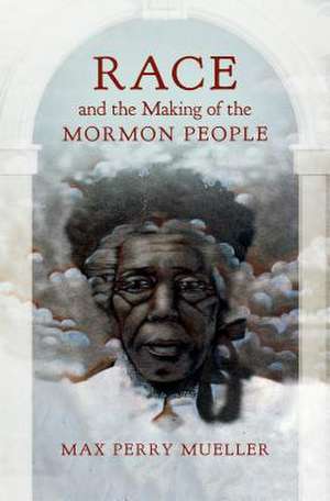 Mueller, M: Race and the Making of the Mormon People de Max Perry Mueller