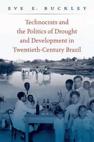 Technocrats and the Politics of Drought and Development in Twentieth-Century Brazil de Eve E. Buckley