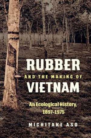 Rubber and the Making of Vietnam de Michitake Aso