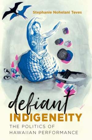 Defiant Indigeneity de Stephanie Nohelani Teves