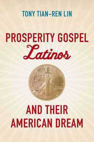 Prosperity Gospel Latinos and Their American Dream de Tony Tian-Ren Lin