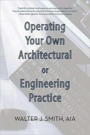 Operating Your Own Architectural or Engineering Practice de Walter J. Smith