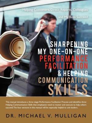 Sharpening My One-On-One Performance Facilitation & Helping Communication Skills de Michael V. Mulligan