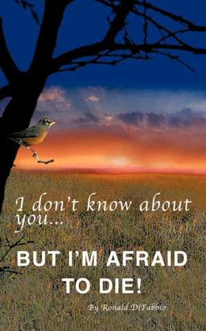 I Don't Know about You...But I'm Afraid to Die de Ronald Difabbio