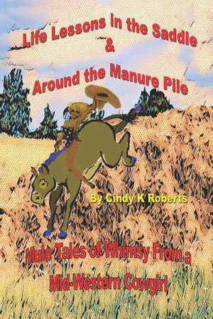 Life Lessons in the Saddle & Around the Manure Pile de Roberts, Cindy K.