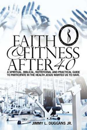 Faith and Fitness After 40 de MR Jimmy Lee Duggans Jr