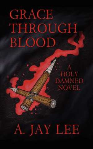 Grace Through Blood de A. Jay Lee