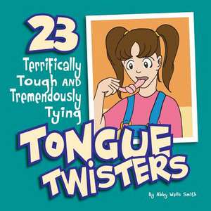 Twenty-Three Terrifically Tough and Tremendously Tying Tongue Twisters de Abby Wells Smith