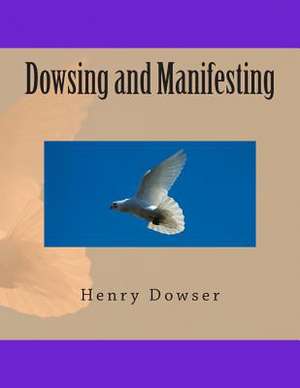 Dowsing and Manifesting de Henry Dowser