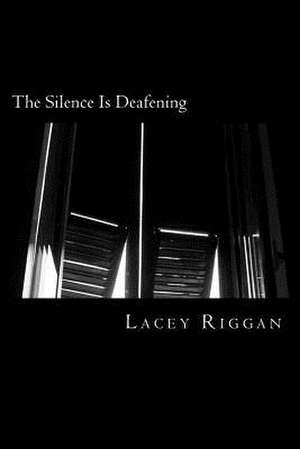 The Silence Is Deafening de Lacey Deanne Riggan