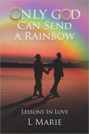 Only God Can Send a Rainbow: Lessons in Love de L. Marie