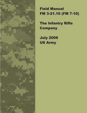 Field Manual FM 3-21.10 (FM 7-10) the Infantry Rifle Company July 2006 US Army de United States Government Us Army