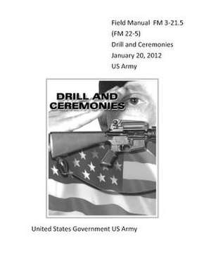 Field Manual FM 3-21.5 (FM 22-5) Drill and Ceremonies January 20, 2012 US Army de United States Government Us Army