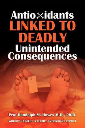 Antioxidants Linked to Deadly Unintended Consequences de Phd Prof Randolph M. Howes MD