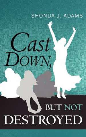 Cast Down, But Not Destroyed de Shonda J. Adams
