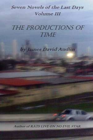 Seven Novels of the Last Days Volume III: The Productions of Time de James David Audlin