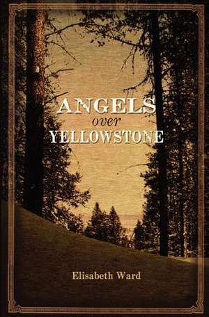 Angels Over Yellowstone de Elisabeth Ward