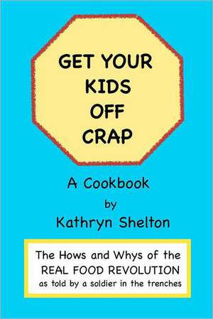 Get Your Kids Off Crap: The Hows and Whys of the Real Food Revolution de Kathryn Shelton