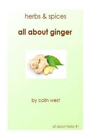 Herbs and Spices - All about Ginger de Colin West