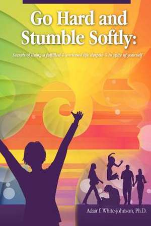 Go Hard and Stumble Softly de Adair Fern White-Johnson