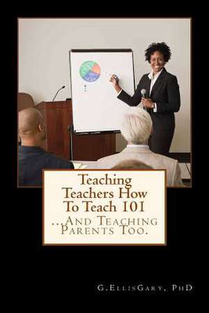 Teaching Teachers How to Teach 101 de G. Ellis Gary Phd