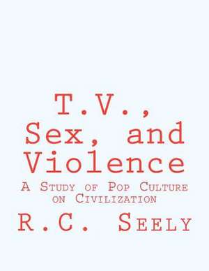 T.V., Sex, and Violence de R. C. Seely