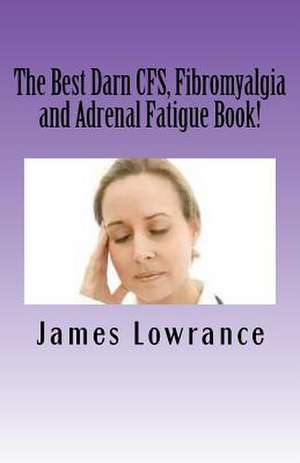 The Best Darn Cfs, Fibromyalgia and Adrenal Fatigue Book! de James M. Lowrance