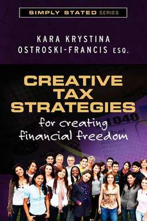 Creative Tax Strategies for Creating Financial Freedom de Ostroski-Francis Esq, Kara Krystina