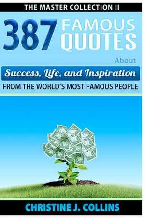 387 Famous Quotes about Success, Life & Inspiration from the World's Most Famous People de Christine J. Collins