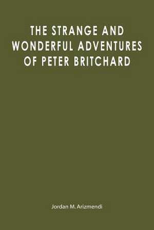 The Strange and Wonderful Adventures of Peter Britchard de Jordan M. Arizmendi