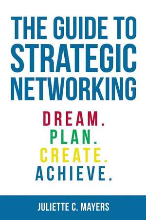 The Guide to Strategic Networking de Juliette C. Mayers