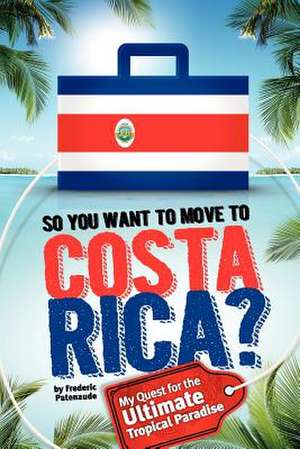 So, You Want to Move to Costa Rica? de Frederic Patenaude